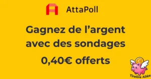 Avec Attapoll, gagnez de l'argent en répondant à des sondages rémunérés. 0,40€ offerts à l'inscription.