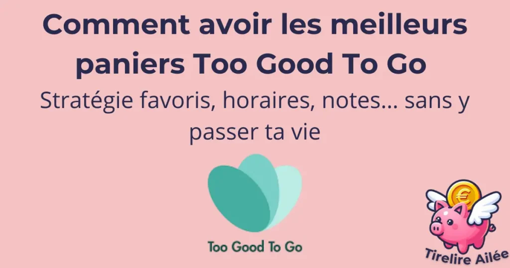 Comment avoir les meilleurs paniers Too Good To Go (et Phenix) : stratégie favoris, horaires, notes… sans y passer ta vie